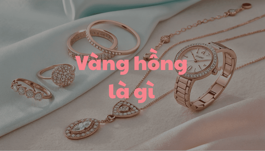 "Vàng hồng là gì - Tìm hiểu về trang sức vàng hồng cao cấp"